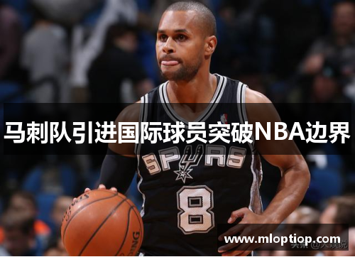 马刺队引进国际球员突破NBA边界