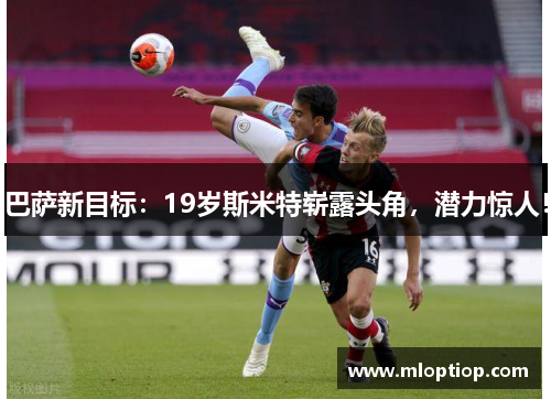 巴萨新目标：19岁斯米特崭露头角，潜力惊人！