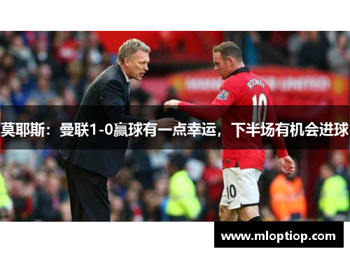 莫耶斯：曼联1-0赢球有一点幸运，下半场有机会进球